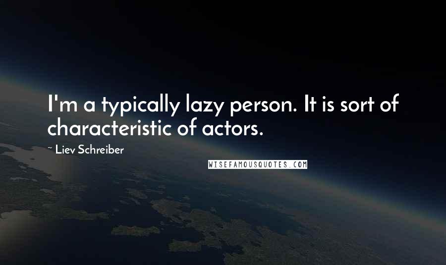 Liev Schreiber Quotes: I'm a typically lazy person. It is sort of characteristic of actors.