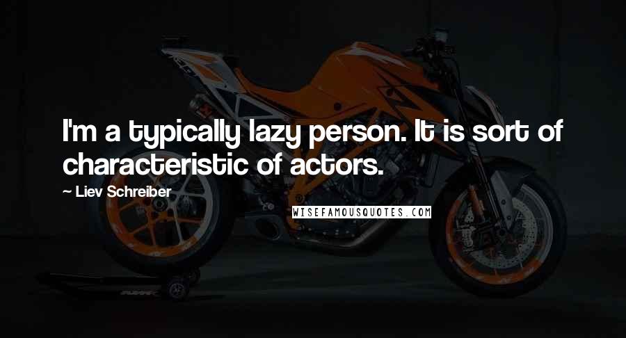 Liev Schreiber Quotes: I'm a typically lazy person. It is sort of characteristic of actors.