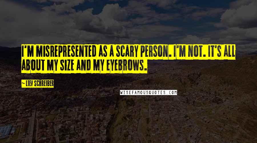 Liev Schreiber Quotes: I'm misrepresented as a scary person. I'm not. It's all about my size and my eyebrows.