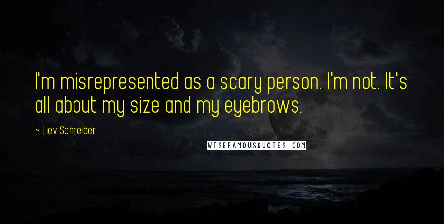 Liev Schreiber Quotes: I'm misrepresented as a scary person. I'm not. It's all about my size and my eyebrows.