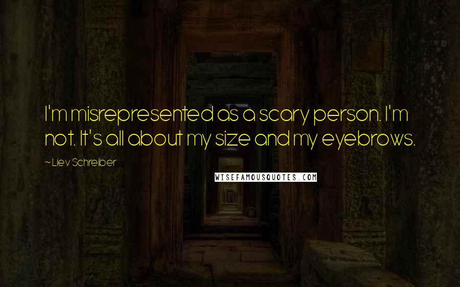 Liev Schreiber Quotes: I'm misrepresented as a scary person. I'm not. It's all about my size and my eyebrows.