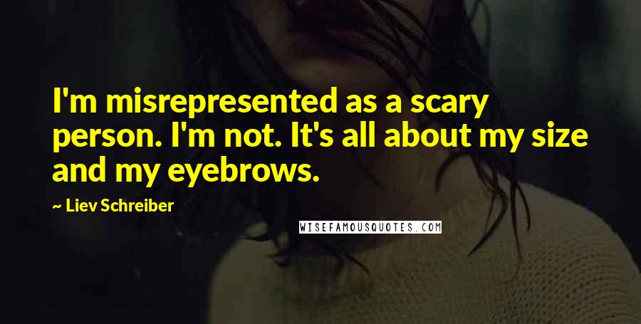 Liev Schreiber Quotes: I'm misrepresented as a scary person. I'm not. It's all about my size and my eyebrows.