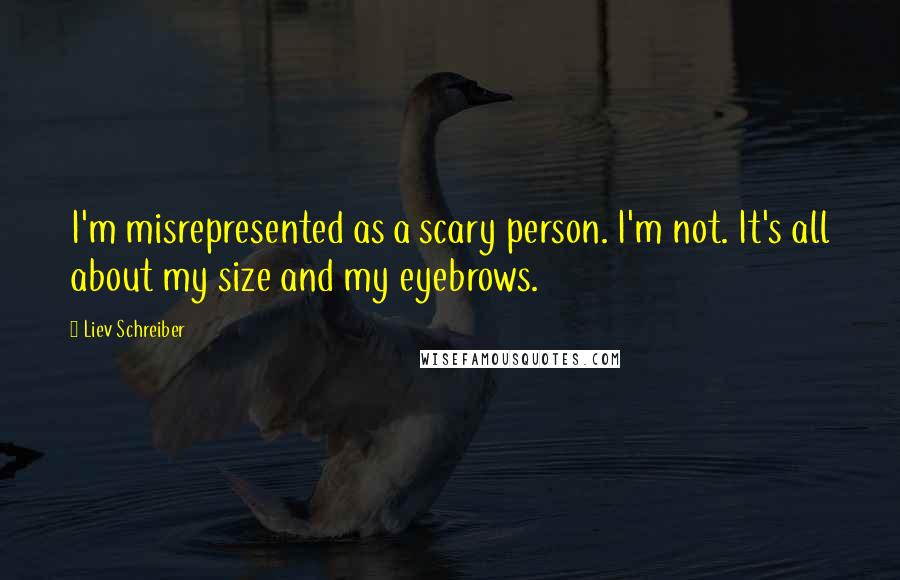 Liev Schreiber Quotes: I'm misrepresented as a scary person. I'm not. It's all about my size and my eyebrows.