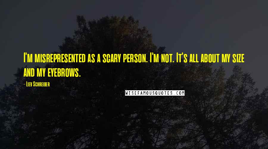 Liev Schreiber Quotes: I'm misrepresented as a scary person. I'm not. It's all about my size and my eyebrows.