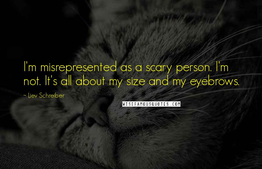 Liev Schreiber Quotes: I'm misrepresented as a scary person. I'm not. It's all about my size and my eyebrows.