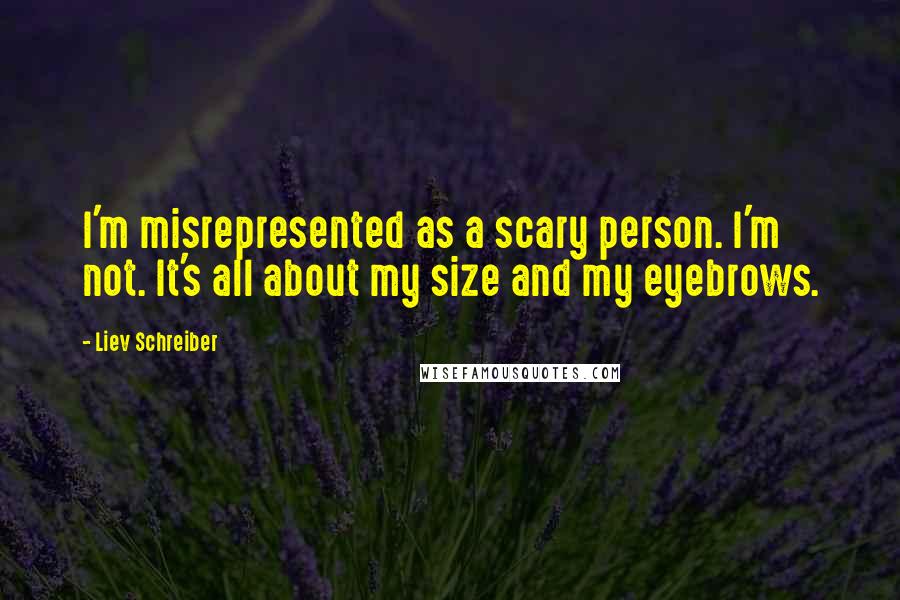 Liev Schreiber Quotes: I'm misrepresented as a scary person. I'm not. It's all about my size and my eyebrows.