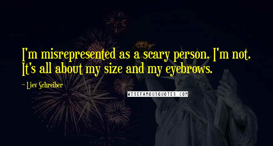 Liev Schreiber Quotes: I'm misrepresented as a scary person. I'm not. It's all about my size and my eyebrows.