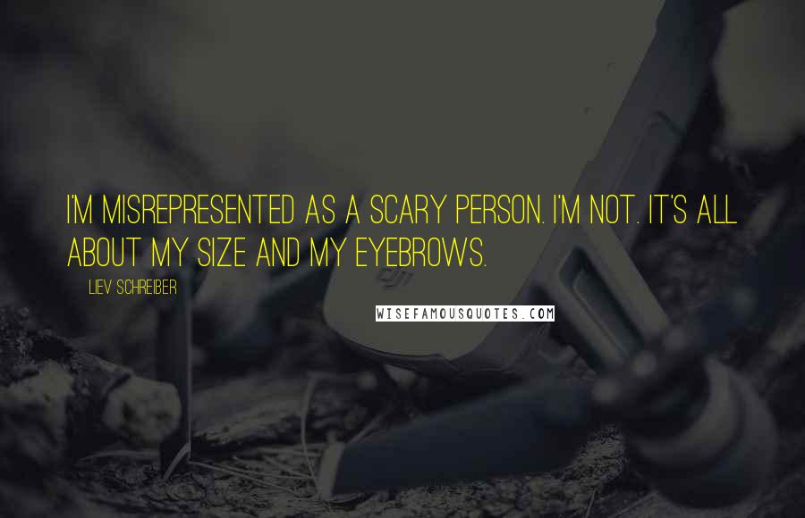 Liev Schreiber Quotes: I'm misrepresented as a scary person. I'm not. It's all about my size and my eyebrows.