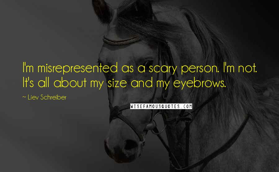 Liev Schreiber Quotes: I'm misrepresented as a scary person. I'm not. It's all about my size and my eyebrows.