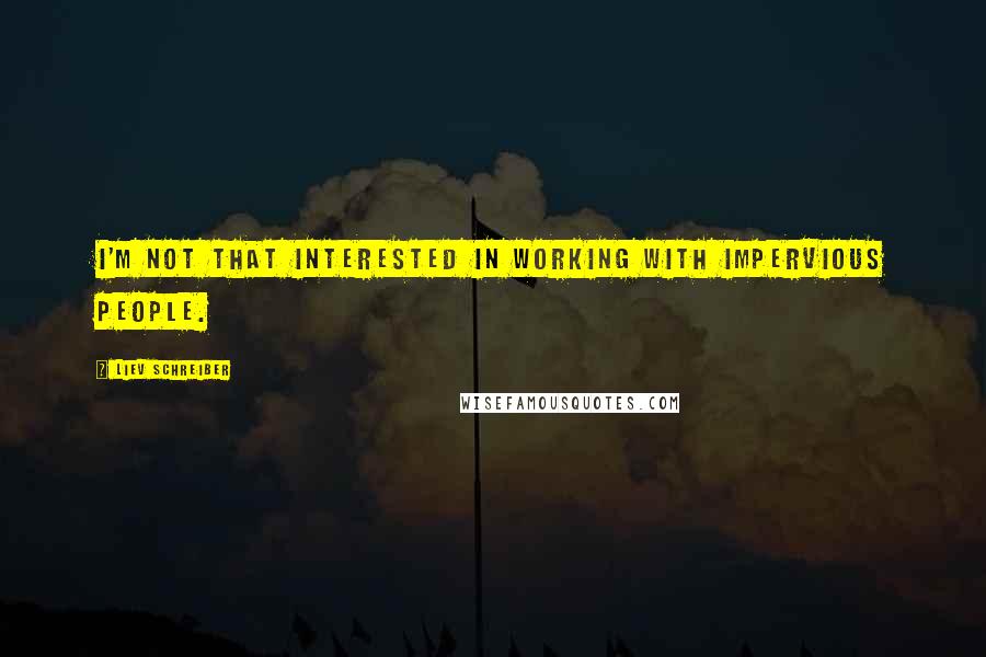 Liev Schreiber Quotes: I'm not that interested in working with impervious people.