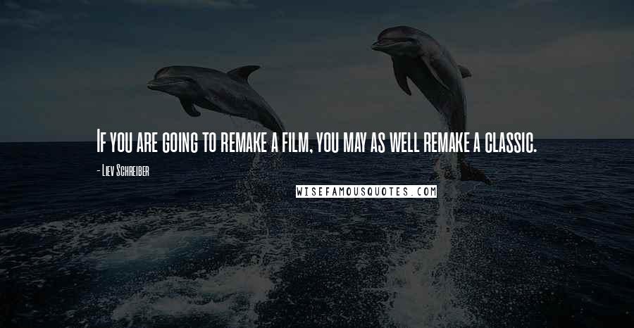 Liev Schreiber Quotes: If you are going to remake a film, you may as well remake a classic.