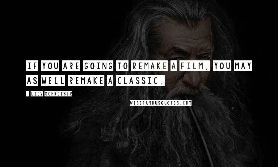 Liev Schreiber Quotes: If you are going to remake a film, you may as well remake a classic.