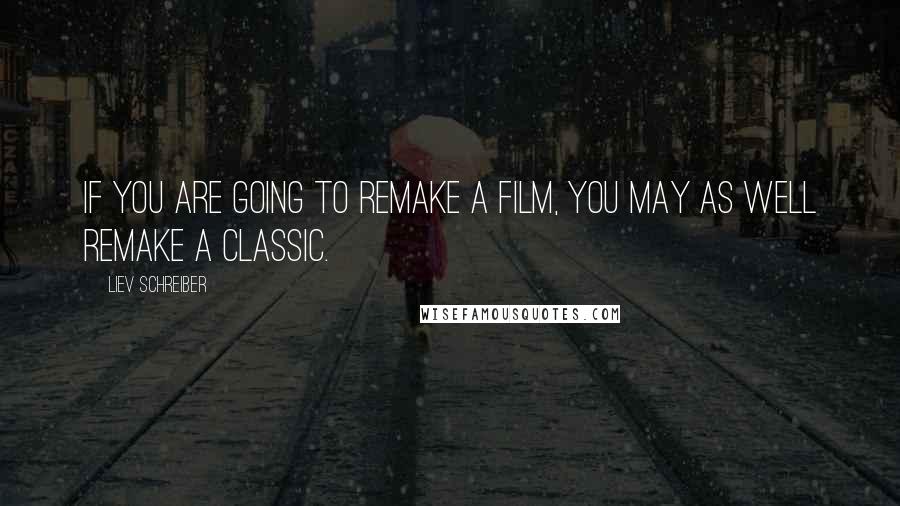 Liev Schreiber Quotes: If you are going to remake a film, you may as well remake a classic.