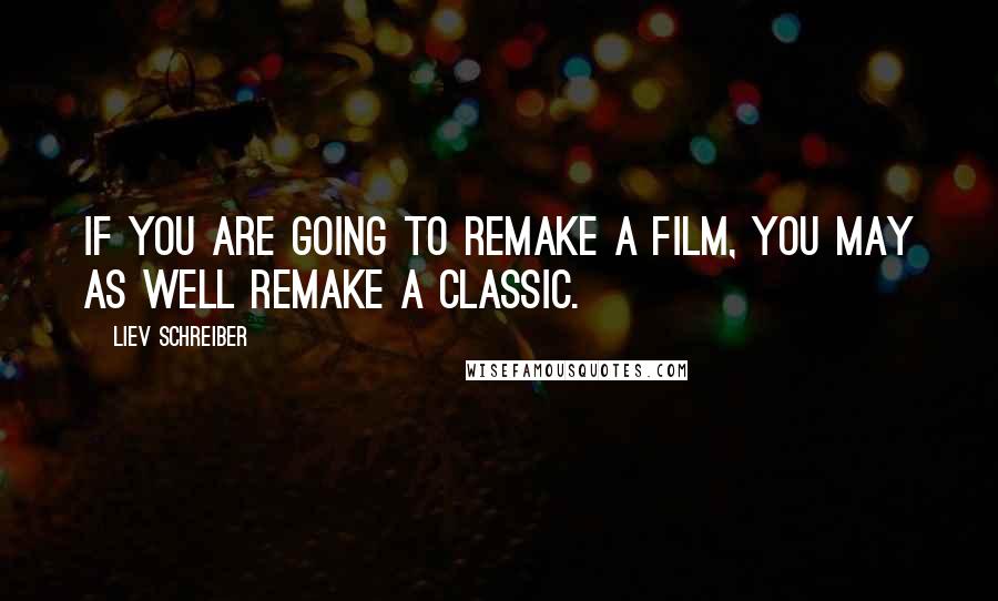 Liev Schreiber Quotes: If you are going to remake a film, you may as well remake a classic.