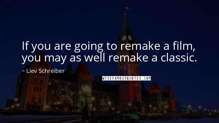 Liev Schreiber Quotes: If you are going to remake a film, you may as well remake a classic.