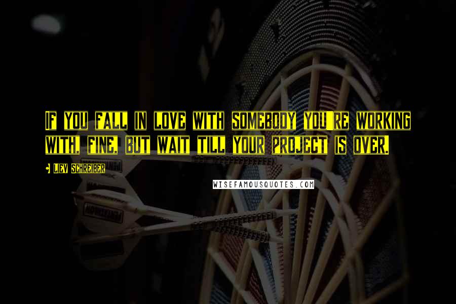 Liev Schreiber Quotes: If you fall in love with somebody you're working with, fine, but wait till your project is over.