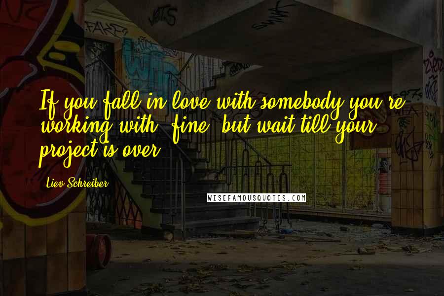 Liev Schreiber Quotes: If you fall in love with somebody you're working with, fine, but wait till your project is over.