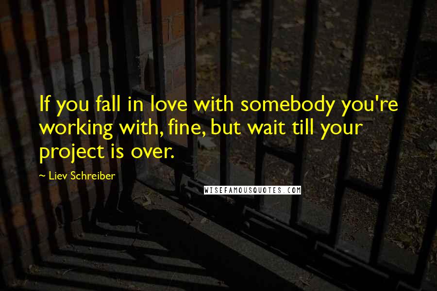 Liev Schreiber Quotes: If you fall in love with somebody you're working with, fine, but wait till your project is over.