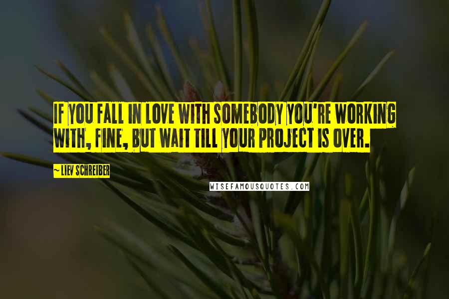Liev Schreiber Quotes: If you fall in love with somebody you're working with, fine, but wait till your project is over.