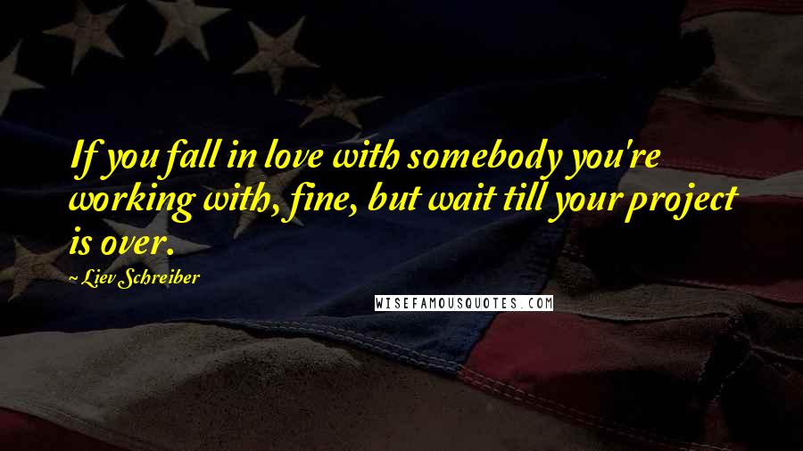 Liev Schreiber Quotes: If you fall in love with somebody you're working with, fine, but wait till your project is over.