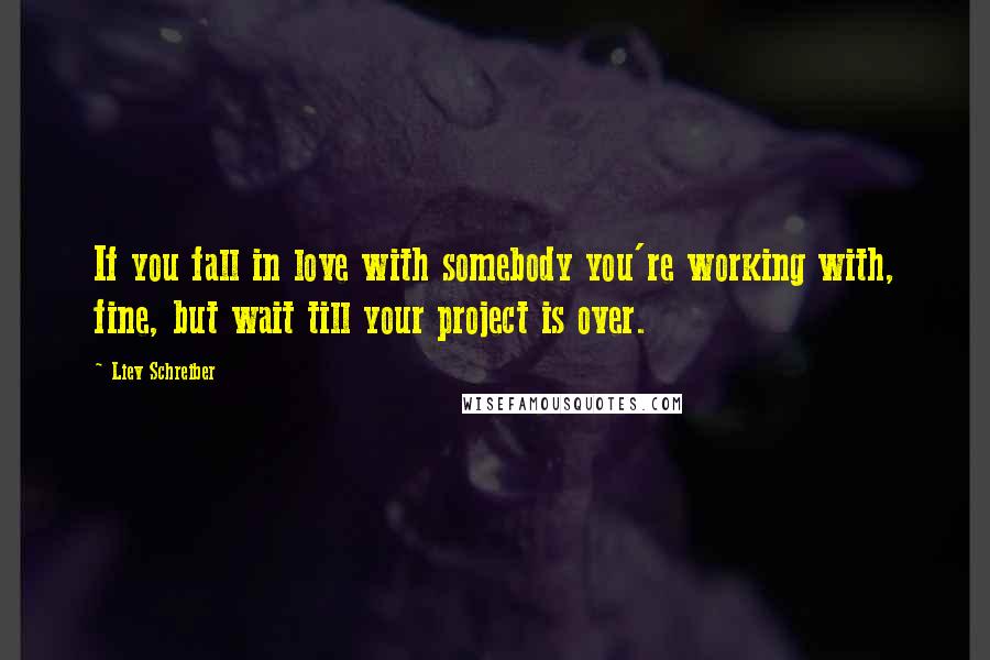 Liev Schreiber Quotes: If you fall in love with somebody you're working with, fine, but wait till your project is over.