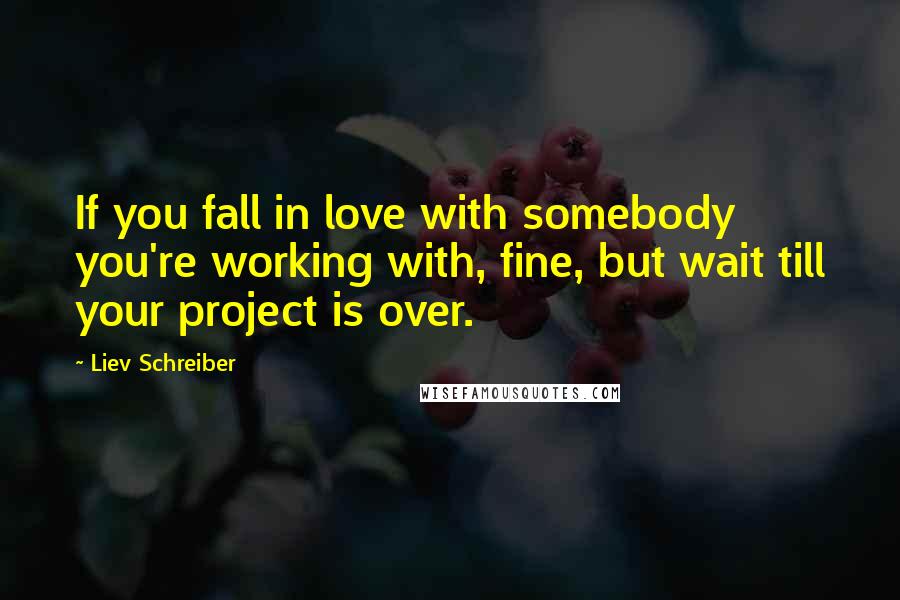 Liev Schreiber Quotes: If you fall in love with somebody you're working with, fine, but wait till your project is over.