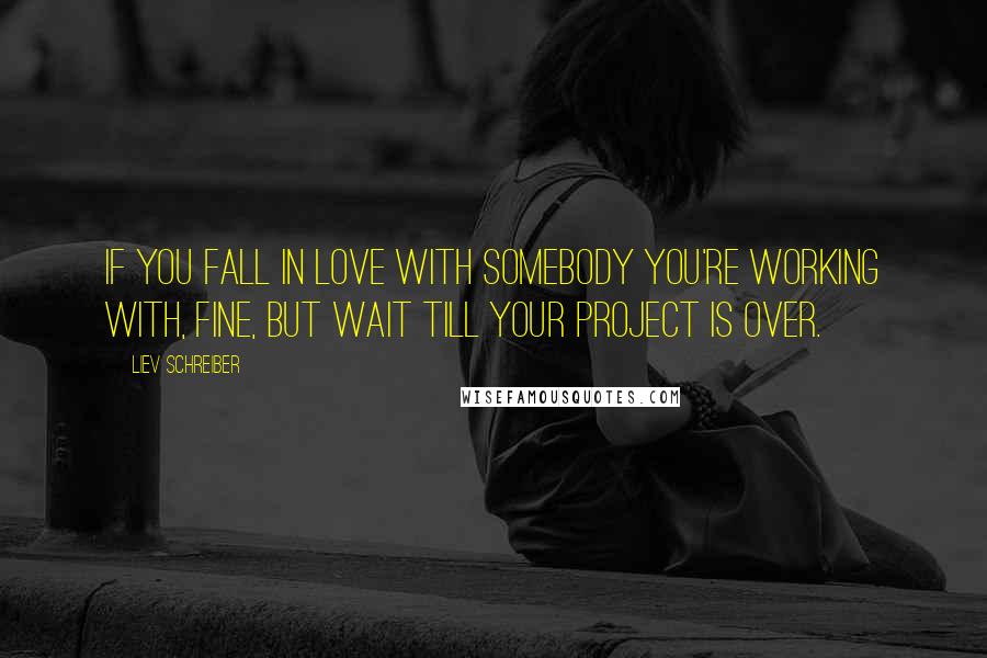 Liev Schreiber Quotes: If you fall in love with somebody you're working with, fine, but wait till your project is over.