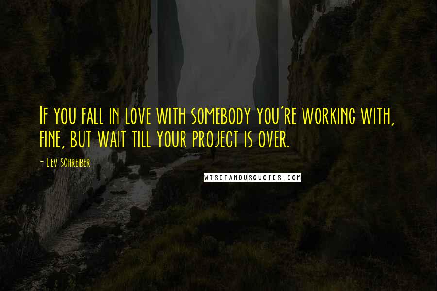 Liev Schreiber Quotes: If you fall in love with somebody you're working with, fine, but wait till your project is over.
