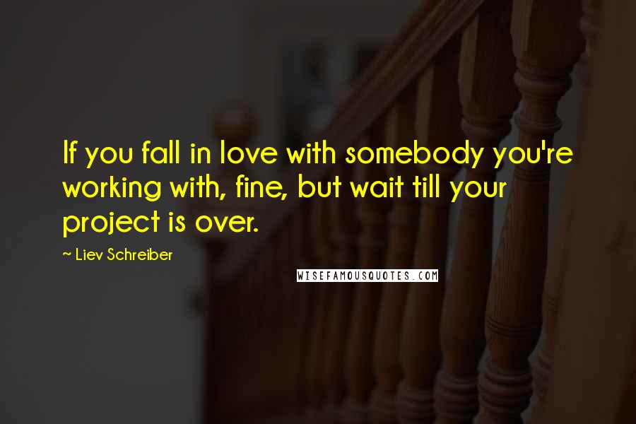 Liev Schreiber Quotes: If you fall in love with somebody you're working with, fine, but wait till your project is over.
