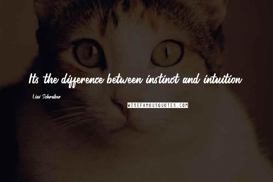 Liev Schreiber Quotes: Its the difference between instinct and intuition,