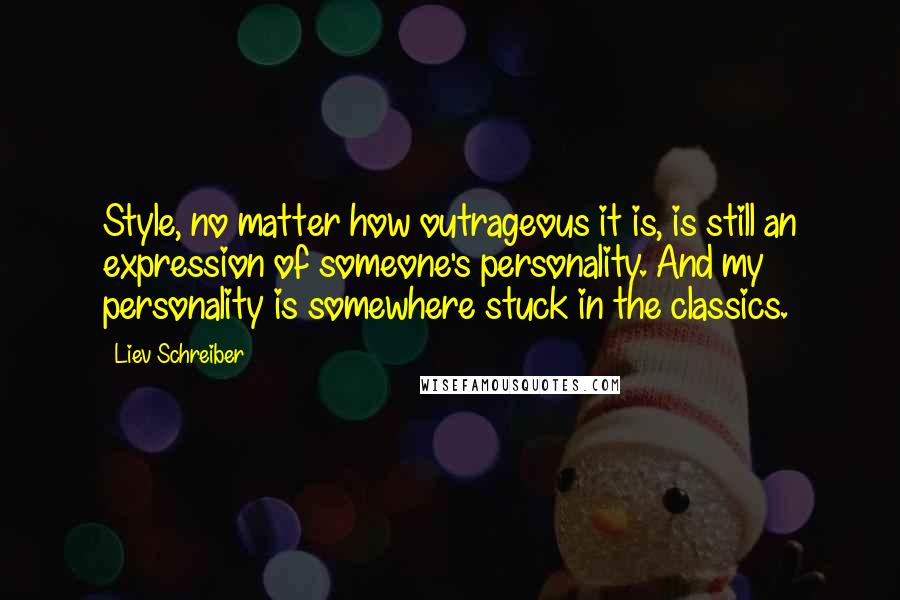 Liev Schreiber Quotes: Style, no matter how outrageous it is, is still an expression of someone's personality. And my personality is somewhere stuck in the classics.