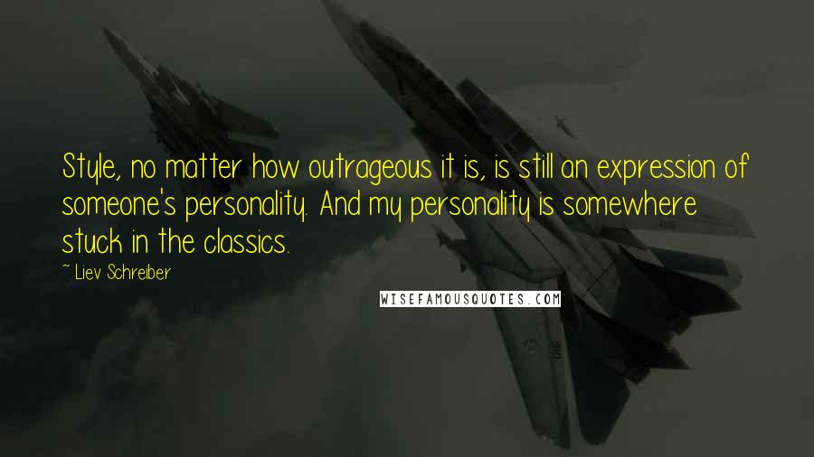 Liev Schreiber Quotes: Style, no matter how outrageous it is, is still an expression of someone's personality. And my personality is somewhere stuck in the classics.