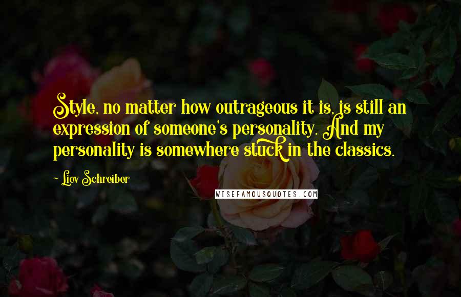 Liev Schreiber Quotes: Style, no matter how outrageous it is, is still an expression of someone's personality. And my personality is somewhere stuck in the classics.