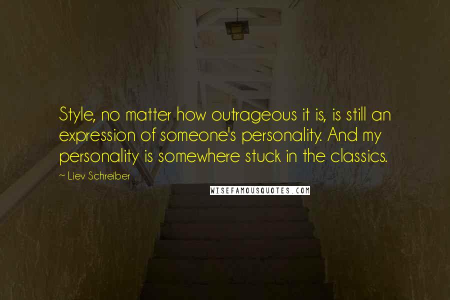 Liev Schreiber Quotes: Style, no matter how outrageous it is, is still an expression of someone's personality. And my personality is somewhere stuck in the classics.