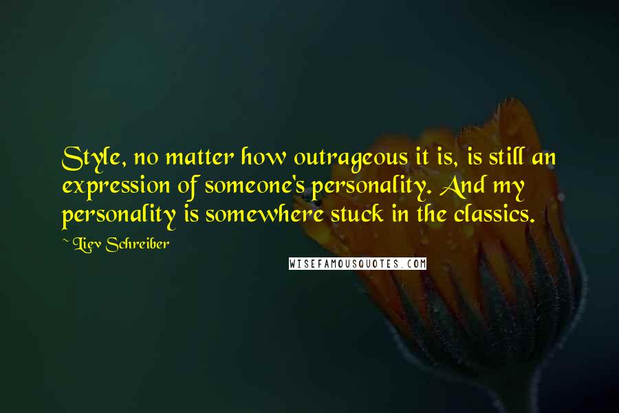 Liev Schreiber Quotes: Style, no matter how outrageous it is, is still an expression of someone's personality. And my personality is somewhere stuck in the classics.