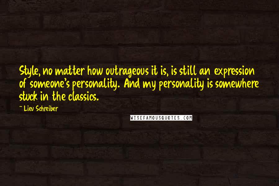 Liev Schreiber Quotes: Style, no matter how outrageous it is, is still an expression of someone's personality. And my personality is somewhere stuck in the classics.