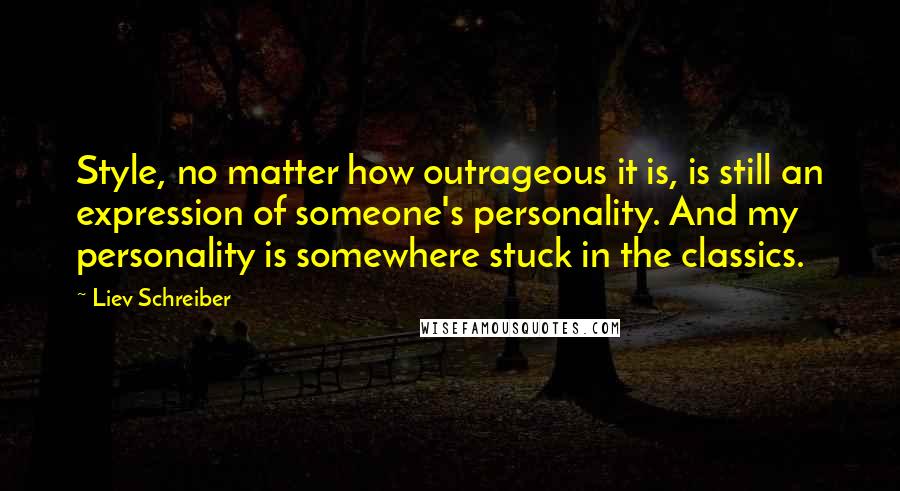 Liev Schreiber Quotes: Style, no matter how outrageous it is, is still an expression of someone's personality. And my personality is somewhere stuck in the classics.