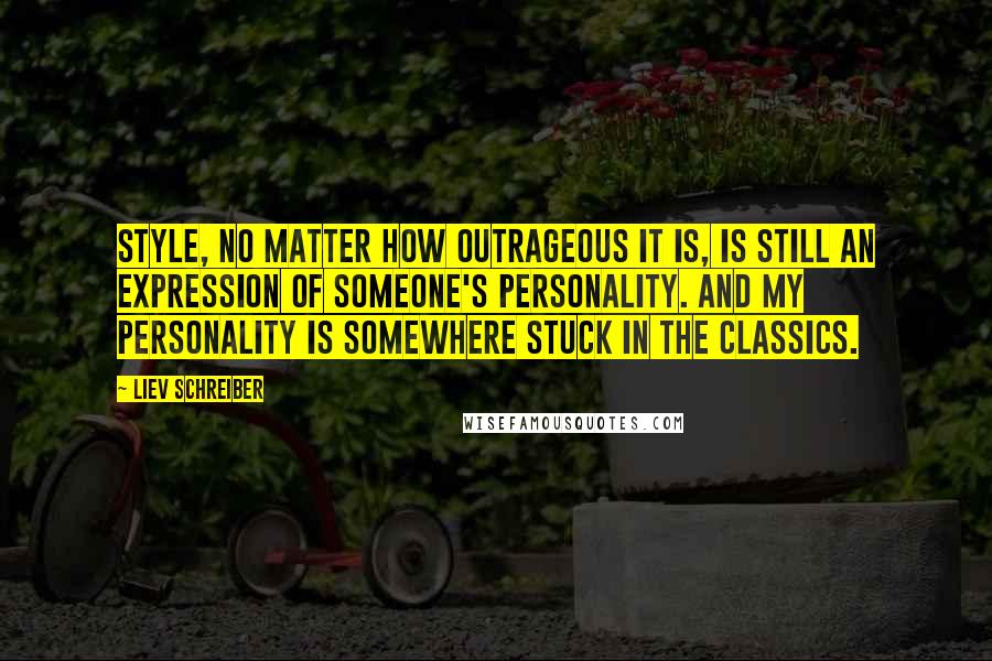 Liev Schreiber Quotes: Style, no matter how outrageous it is, is still an expression of someone's personality. And my personality is somewhere stuck in the classics.