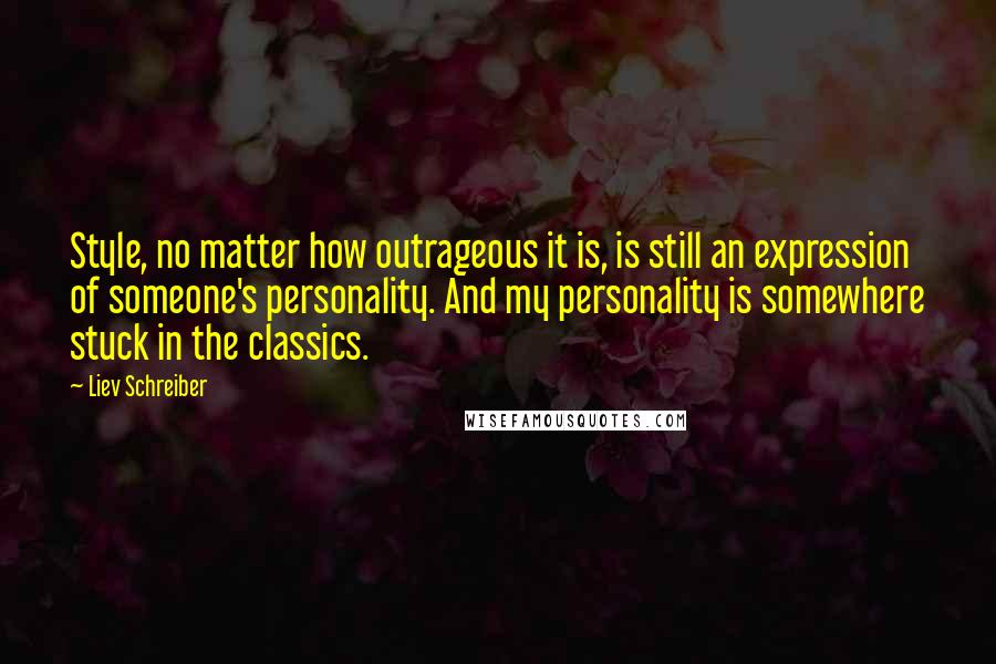 Liev Schreiber Quotes: Style, no matter how outrageous it is, is still an expression of someone's personality. And my personality is somewhere stuck in the classics.