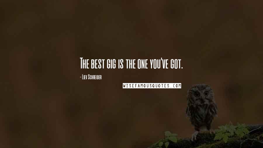 Liev Schreiber Quotes: The best gig is the one you've got.