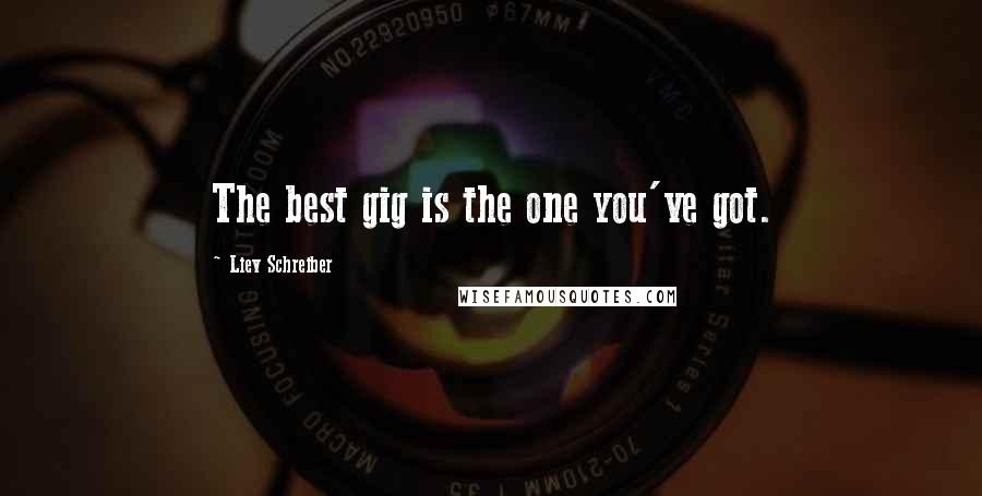 Liev Schreiber Quotes: The best gig is the one you've got.