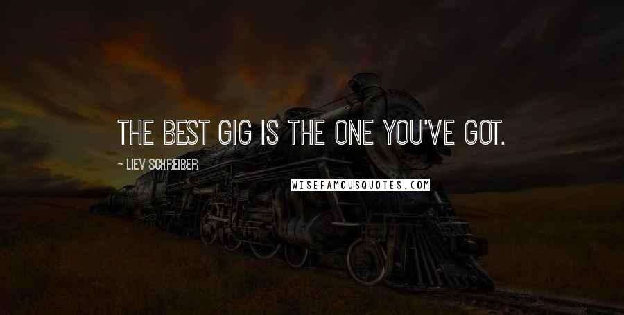 Liev Schreiber Quotes: The best gig is the one you've got.