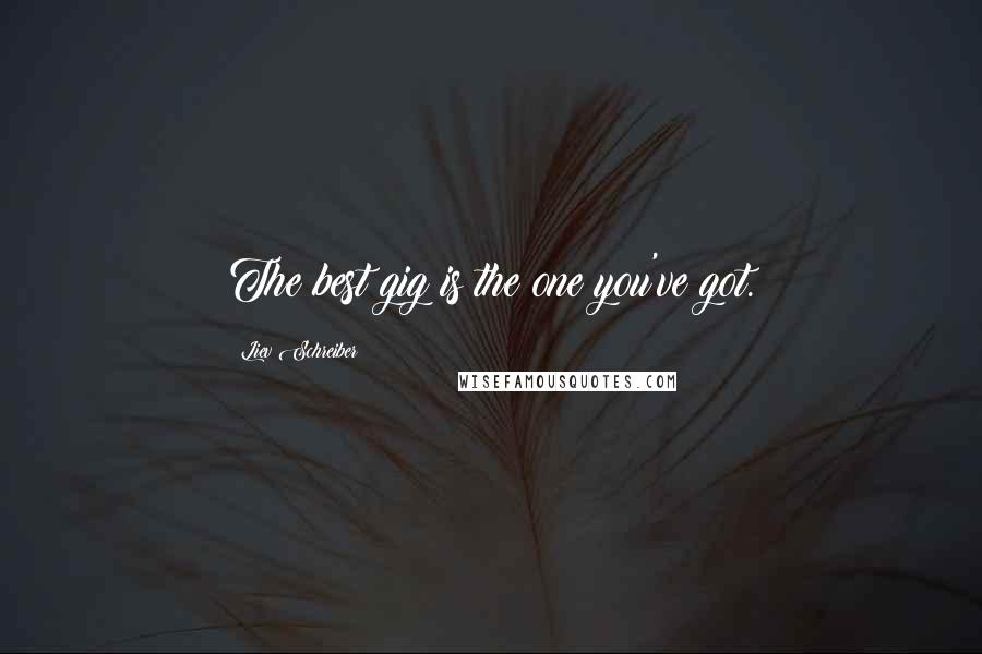 Liev Schreiber Quotes: The best gig is the one you've got.