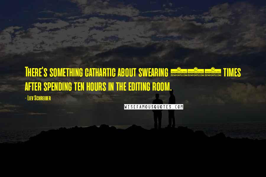 Liev Schreiber Quotes: There's something cathartic about swearing 150 times after spending ten hours in the editing room.