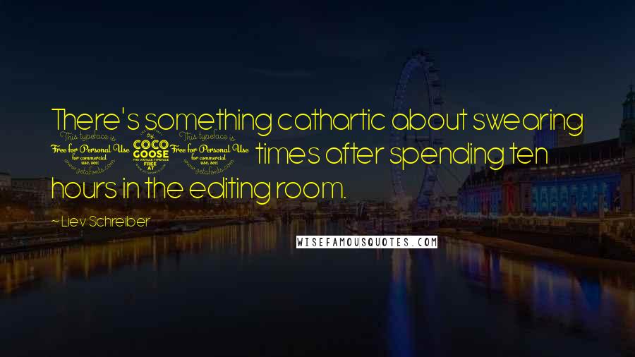 Liev Schreiber Quotes: There's something cathartic about swearing 150 times after spending ten hours in the editing room.