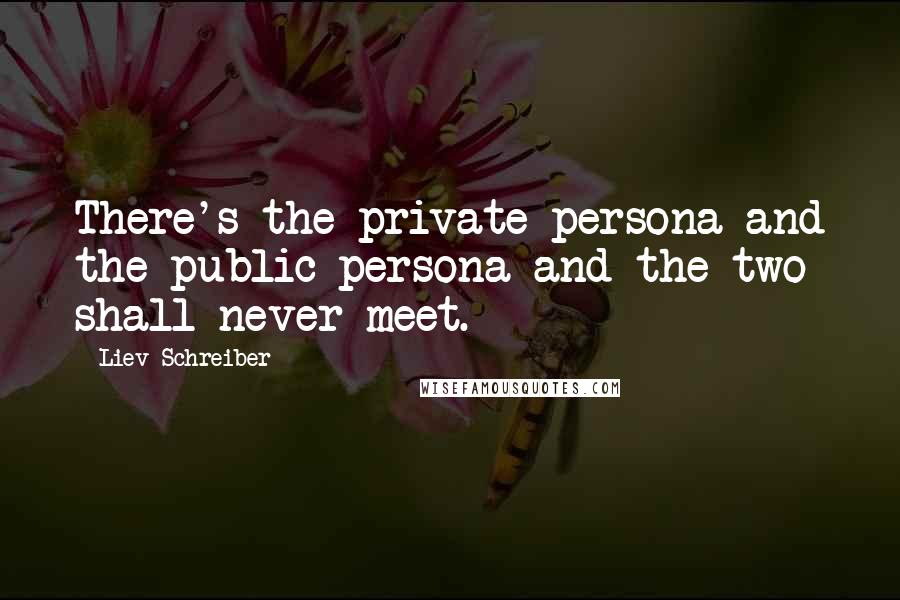 Liev Schreiber Quotes: There's the private persona and the public persona and the two shall never meet.