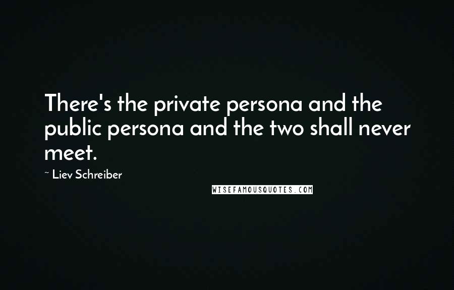 Liev Schreiber Quotes: There's the private persona and the public persona and the two shall never meet.