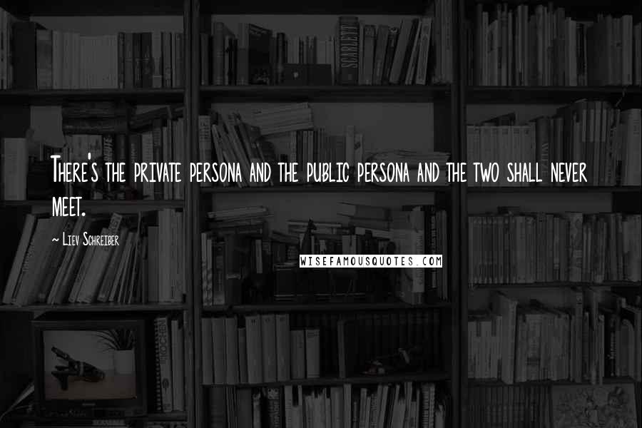 Liev Schreiber Quotes: There's the private persona and the public persona and the two shall never meet.