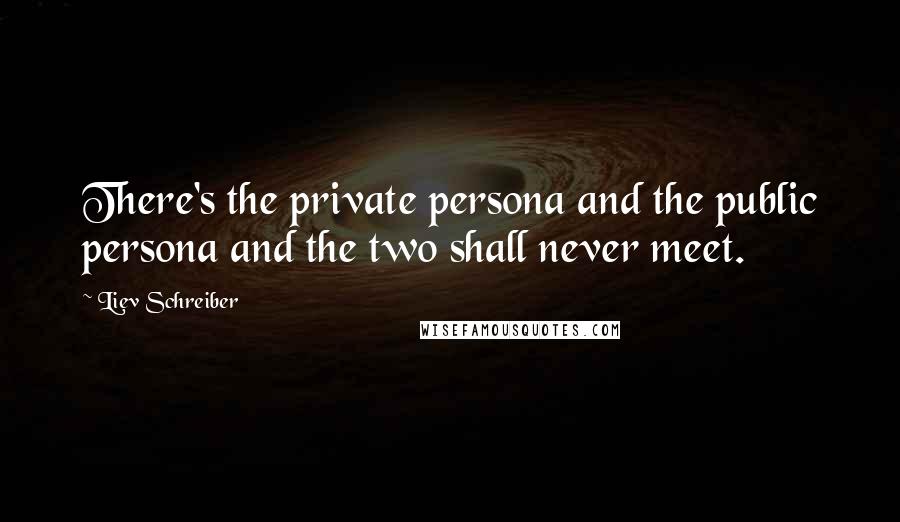 Liev Schreiber Quotes: There's the private persona and the public persona and the two shall never meet.