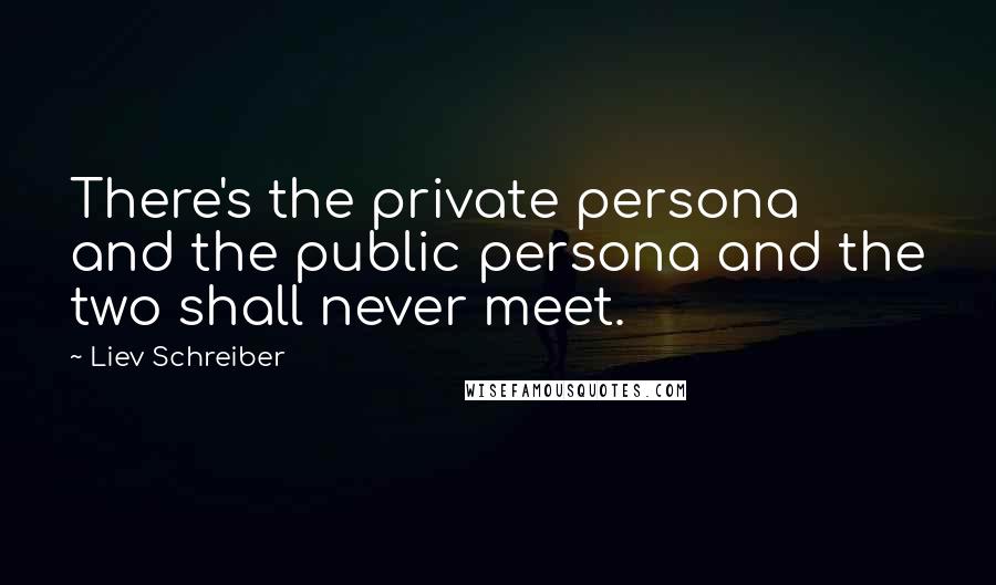 Liev Schreiber Quotes: There's the private persona and the public persona and the two shall never meet.